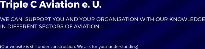 Triple C Aviation e. U. We can  support you and your Organisation with our knowledge in different sectors of Aviation  (Our website is still under construction. We ask for your understanding)